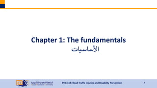 1
PHC 313: Road Traffic Injuries and Disability Prevention
Chapter 1: The fundamentals
‫األساسيات‬
 