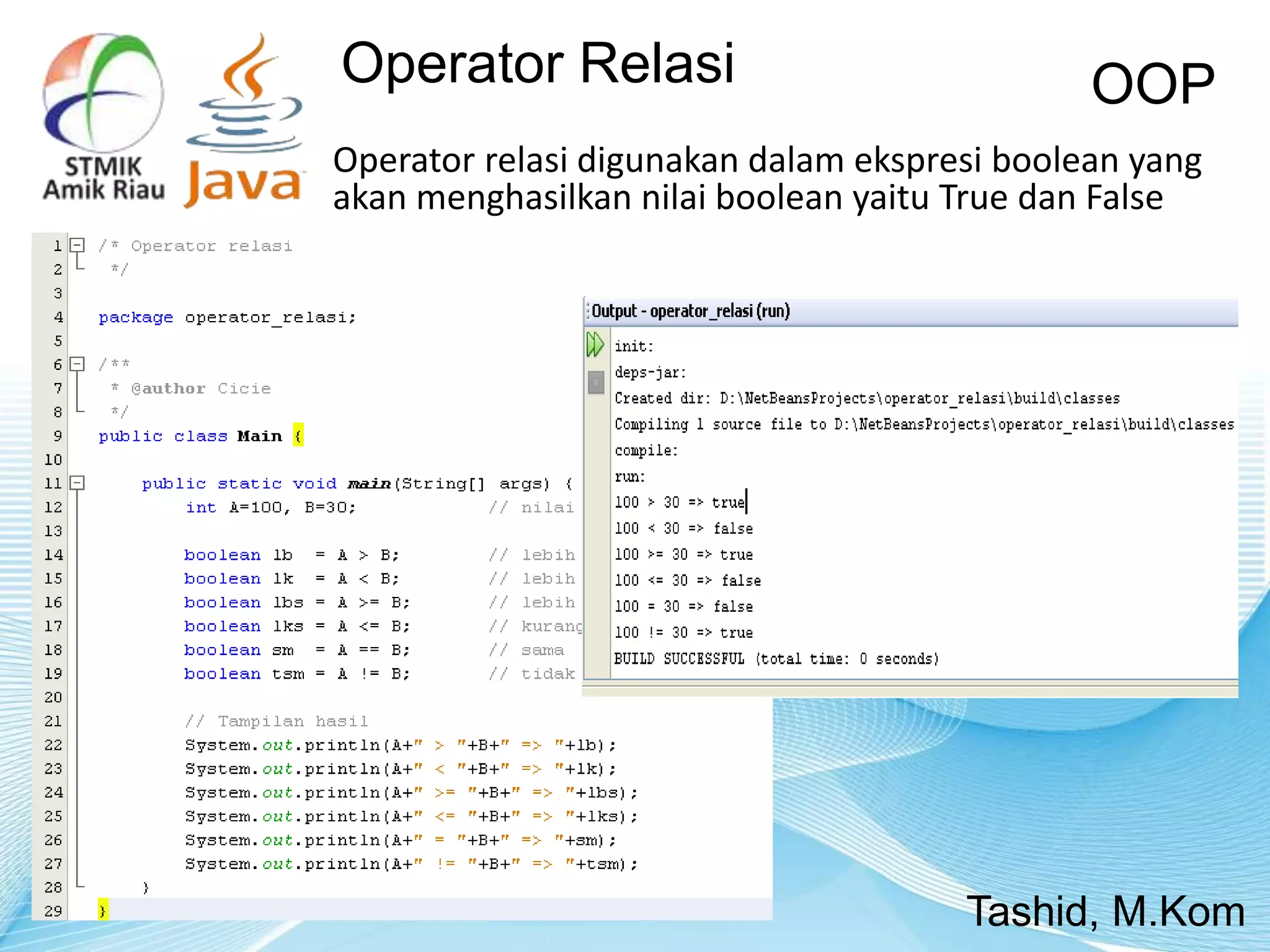 Operator relasi digunakan dalam ekspresi boolean yang
akan menghasilkan nilai boolean yaitu True dan False
OOP
Tashid, M.Kom
Operator Relasi
 