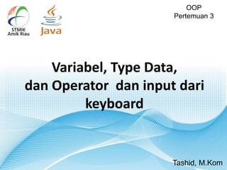 OOP
Pertemuan 3
Tashid, M.Kom
Variabel, Type Data,
dan Operator dan input dari
keyboard
 