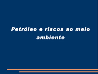 Petróleo e riscos ao meio ambiente 