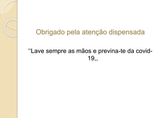Obrigado pela atenção dispensada
ʻʻLave sempre as mãos e previna-te da covid-
19,,
 
