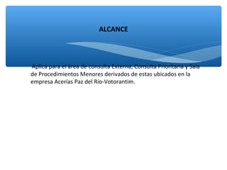 ∗ Aplica para el área de consulta Externa, Consulta Prioritaria y Sala
de Procedimientos Menores derivados de estas ubicados en la
empresa Acerías Paz del Río-Votorantim.
ALCANCE
 
