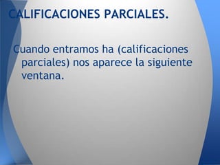 CALIFICACIONES PARCIALES.

Cuando entramos ha (calificaciones
 parciales) nos aparece la siguiente
 ventana.
 
