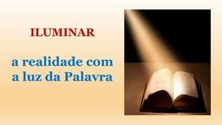 ILUMINAR
a realidade com
a luz da Palavra
 