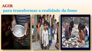 AGIR
para transformar a realidade da fome
 