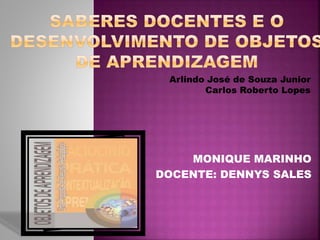 MONIQUE MARINHO
DOCENTE: DENNYS SALES
Arlindo José de Souza Junior
Carlos Roberto Lopes
 