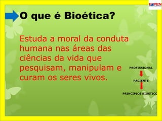 O que é Bioética?
Estuda a moral da conduta
humana nas áreas das
ciências da vida que
pesquisam, manipulam e
curam os sere...