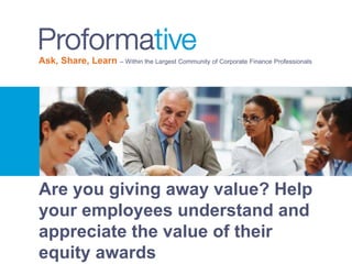 Ask, Share, Learn – Within the Largest Community of Corporate Finance Professionals
Are you giving away value? Help
your employees understand and
appreciate the value of their
equity awards
 