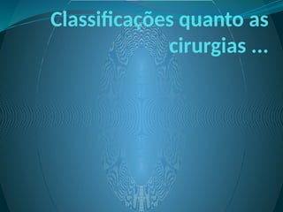 Classificações quanto as
cirurgias ...
 