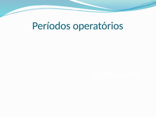 Períodos operatórios
PERIOPERATÓRIO
 