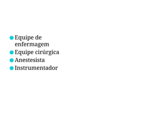 ● Equipe de
enfermagem
● Equipe cirúrgica
● Anestesista
● Instrumentador
 