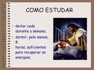 COMO ESTUDAR   deitar cedo durante a semana; dormir, pelo menos, 8 horas, suficientes para recuperar as energias; 