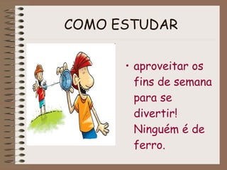 COMO ESTUDAR aproveitar os fins de semana para se divertir! Ninguém é de ferro. 