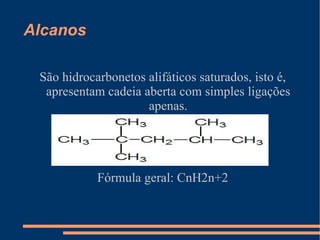 Alcanos São hidrocarbonetos alifáticos saturados, isto é, apresentam cadeia aberta com simples ligações apenas. Fórmula geral: CnH2n+2 