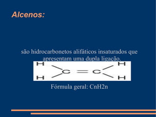 Alcenos: são hidrocarbonetos alifáticos insaturados que apresentam uma dupla ligação. Fórmula geral: CnH2n 
