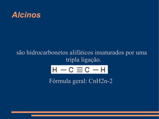 Alcinos são hidrocarbonetos alifáticos insaturados por uma tripla ligação. Fórmula geral: CnH2n-2 