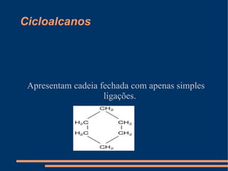 Cicloalcanos Apresentam cadeia fechada com apenas simples ligações. 