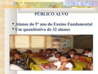 PÚBLICO ALVO

 Alunos do 5º ano do Ensino Fundamental
 Um quantitativo de 32 alunos
 