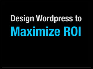Design Wordpress to

Maximize ROI

 