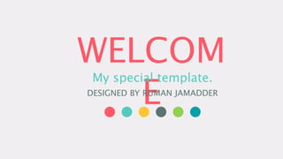 WELCOM
E
My special template.
DESIGNED BY RUMAN JAMADDER
 