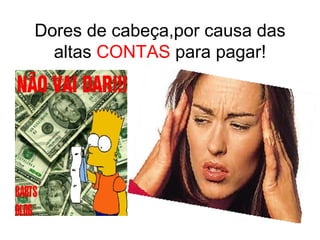 Dores de cabeça,por causa das altas  CONTAS  para pagar! 