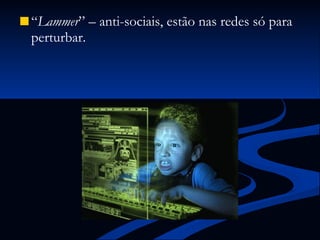 “ Lammer ” – anti-sociais, estão nas redes só para perturbar. 