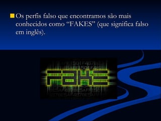 Os perfis falso que encontramos são mais conhecidos como “FAKES” (que significa falso em inglês). 