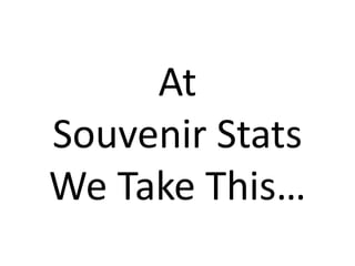 At Souvenir StatsWe Take This… 