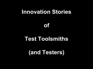 Innovation Stories of Test Toolsmiths (and Testers) 
