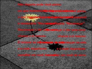 Não importa onde você parou, o que importa é que sempre é possível e necessário "Recomeçar".  Recomeçar é dar uma nova  chance a si mesmo. É renovar as esperanças na vida e o mais importante: acreditar em você de novo. Não importa onde você parou, em que momento da vida você cansou, o que importa é que sempre é possível e necessário "Recomeçar".  Recomeçar é dar uma nova  chance a si mesmo. É renovar as esperanças na vida e o mais importante: acreditar em você de novo. 