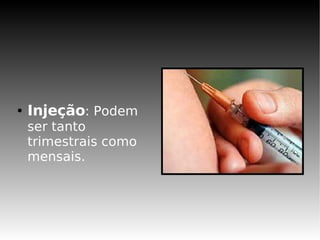 ●   Injeção: Podem
    ser tanto
    trimestrais como
    mensais.
 