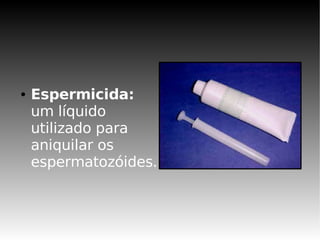 ●   Espermicida:
    um líquido
    utilizado para
    aniquilar os
    espermatozóides.
 