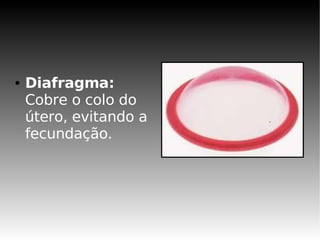 ●   Diafragma:
    Cobre o colo do
    útero, evitando a
    fecundação.
 