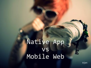 Native App
vs
Mobile Web
Ajen
 