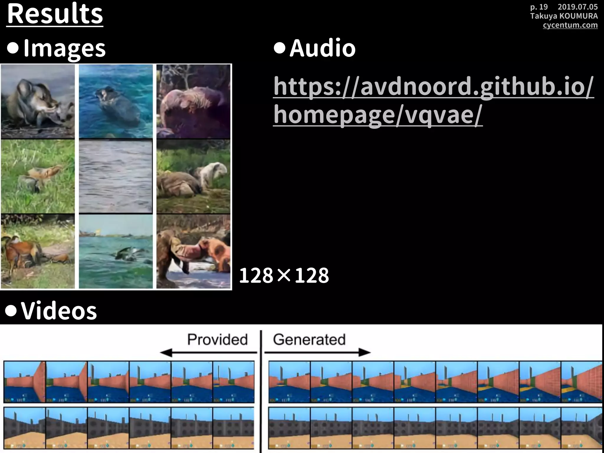 2019.07.05
Takuya KOUMURA
cycentum.com
p. 19
Results
⚫Images
128×128
⚫Videos
⚫Audio
https://avdnoord.github.io/
homepage/vqvae/
 
