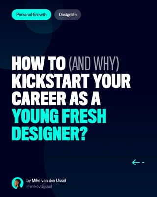 by Mike van den IJssel
@mikevdijssel
HOW TO (AND WHY)
KICKSTART YOUR
CAREER AS A
YOUNG FRESH
DESIGNER?
Personal Growth Designlife
 