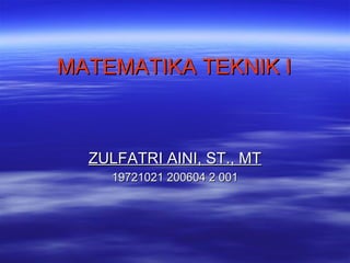 MATEMATIKA TEKNIK IMATEMATIKA TEKNIK I
ZULFATRI AINI, ST., MTZULFATRI AINI, ST., MT
19721021 200604 2 00119721021 200604 2 001
 