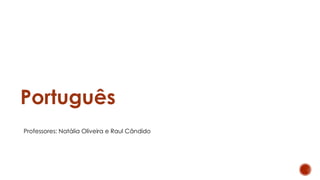 Português
Professores: Natália Oliveira e Raul Cândido
 