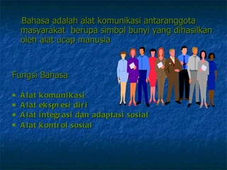 Bahasa adalah alat komunikasi antaranggota  masyarakat  berupa simbol bunyi yang dihasilkan oleh alat ucap manusia   Fungsi Bahasa  Alat komunikasi  Alat ekspresi diri Alat integrasi dan adaptasi sosial  Alat kontrol sosial   