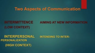 Two Aspects of Communication
INTERMITTENCE AIMING AT NEW INFORMATION
(LOW CONTEXT)
INTERPERSONAL INTENDING TO INTER-
PERSONALIZATION
(HIGH CONTEXT)
 