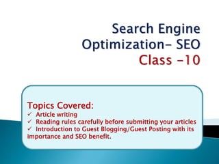 Topics Covered:
 Article writing
 Reading rules carefully before submitting your articles
 Introduction to Guest Blogging/Guest Posting with its
importance and SEO benefit.
 