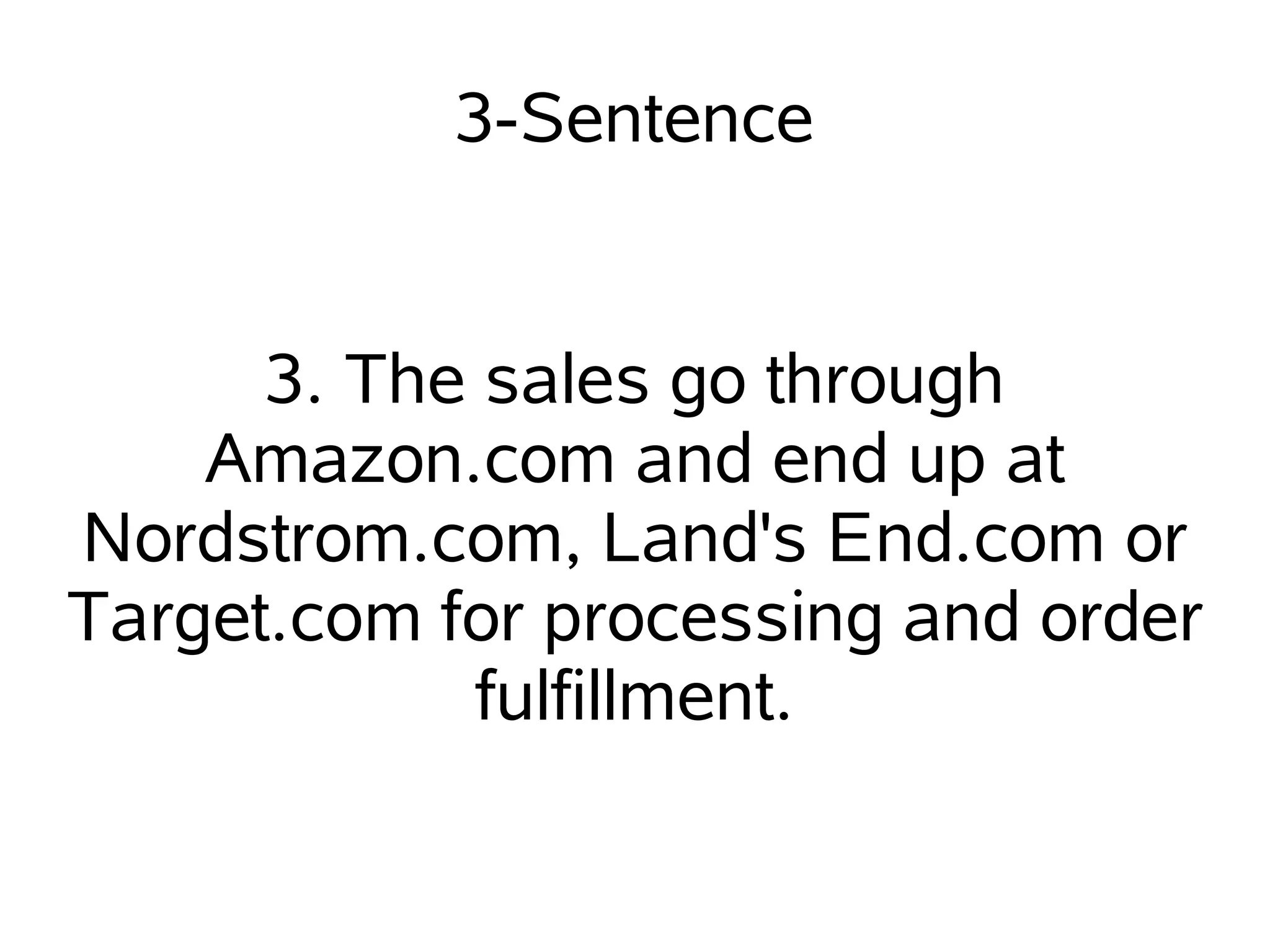 3-Sentence


      3. The sales go through
    Amazon.com and end up at
Nordstrom.com, Land's End.com or
Target.com for processing and order
            fulfillment.
 