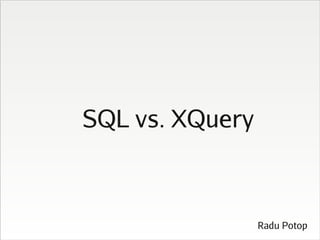 SQL vs. XQuery



                 Radu Potop
 