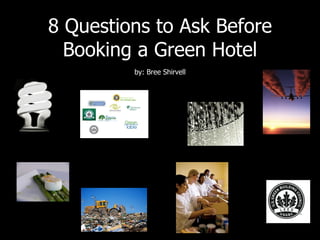 8 Questions to Ask Before Booking a Green Hotel by: Bree Shirvell 