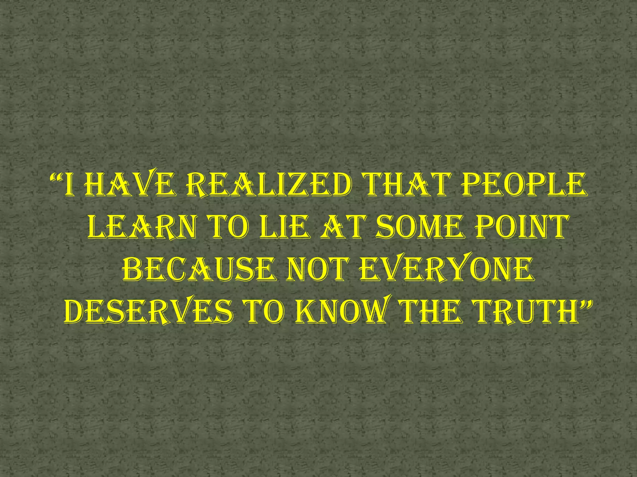 “I have realized that people learn to lie at some point because not everyone deserves to know the truth”