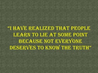“I have realized that people learn to lie at some point because not everyone deserves to know the truth”