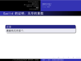 带余除法和整除性
                   整数的表示
                            素数有无穷多个
             最大公因子与辗转相除法
                            Mersenne 素数
               整数的惟一分解定理
                            Fermat 素数
                      素数
                 多项式的整除性



. Euclid 的证明，无尽的素数


   .
   定理                                                         .
  ..
   素数有无穷多个.
   .




                                                              .
   ..                                                     .




                                      .   .   .   .   .           .

     广州大学信息安全研究所 课件制作：张晓磊   裴定一、徐详 《信息安全数学基础》
 