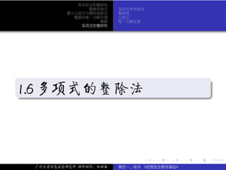 带余除法和整除性
                  整数的表示    多项式带余除法
            最大公因子与辗转相除法    整除性
              整数的惟一分解定理    公因子
                     素数    惟一分解定理
                多项式的整除性




.
                                                           .
1.6 多项式的整除法
.




                                                           .
..                                                     .




                                 .   .   .     .   .           .

    广州大学信息安全研究所 课件制作：张晓磊   裴定一、徐详 《信息安全数学基础》
 