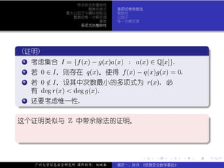 带余除法和整除性
                       整数的表示    多项式带余除法
                 最大公因子与辗转相除法    整除性
                   整数的惟一分解定理    公因子
                          素数    惟一分解定理
                     多项式的整除性




 .
  (证明)                                                          .
..
 . .
   .
   1 考虑集合 I = {f (x) − g(x)a(x) : a(x) ∈ Q[x]}.


 . .
   .
   2 若 0 ∈ I，则存在 q(x)，使得 f (x) − q(x)g(x) = 0.


 . 若 0 ∈ I，设其中次数最小的多项式为 r(x), 必
 .
 .   3 /
     有 deg r(x) < deg g(x).
 .
. 4
   . 还要考虑惟一性.
   .




                                                                .
..                                                          .
.
这个证明类似与 Z 中带余除法的证明，                                             .

.




                                                                .
..                                                          .

                                      .   .   .     .   .           .

         广州大学信息安全研究所 课件制作：张晓磊   裴定一、徐详 《信息安全数学基础》
 