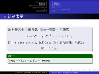 带余除法和整除性         各种进制
                             整数的表示         b 进制表示
                       最大公因子与辗转相除法         求 b 进表示
                         整数的惟一分解定理         例子
                                素数         二、十、十六进制转换表
                           多项式的整除性         例子



. b 进制表示

  .
  设 b 是大于 1 的整数，则任一整数 n 可表成                                                      .

                     n = rt bt + rt−1 bt−1 + · · · + r1 b + r0

  其中 t        0, 0    ri < b，这称为 n 的 b 进制表示, 常记为

   .                        (rt · · · r1 r0 )b .




                                                                                 .
   ..                                                                        .
   .
   例子                                                                            .
  ..
   (10)10 = (12)8 = (22)4 = (1010)2
   .




                                                                                 .
   ..                                                                        .

                                                     .     .     .   .   .           .

         广州大学信息安全研究所 课件制作：张晓磊              裴定一、徐详 《信息安全数学基础》
 